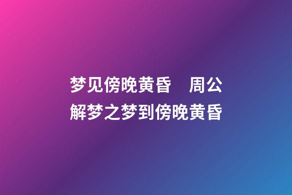 梦见傍晚黄昏　周公解梦之梦到傍晚黄昏